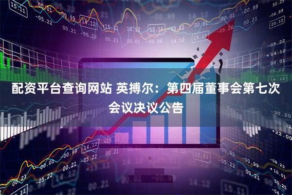 配资平台查询网站 英搏尔：第四届董事会第七次会议决议公告