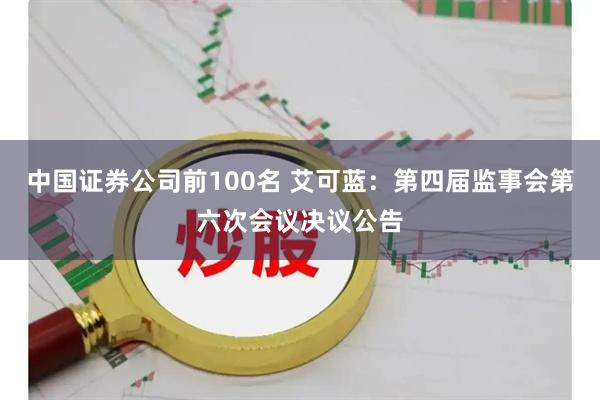 中国证券公司前100名 艾可蓝：第四届监事会第六次会议决议公告
