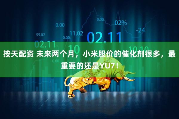 按天配资 未来两个月，小米股价的催化剂很多，最重要的还是YU7！