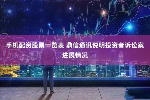 手机配资股票一览表 鼎信通讯说明投资者诉讼案进展情况