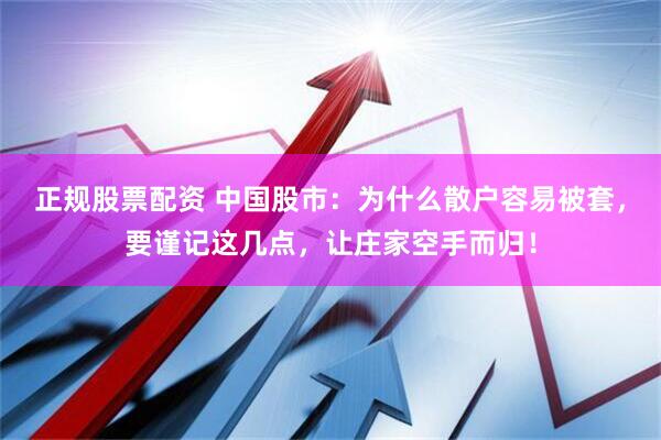 正规股票配资 中国股市：为什么散户容易被套，要谨记这几点，让庄家空手而归！