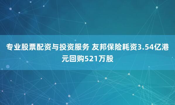 专业股票配资与投资服务 友邦保险耗资3.54亿港元回购521万股