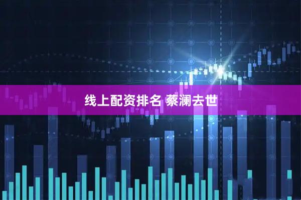 线上配资排名 蔡澜去世
