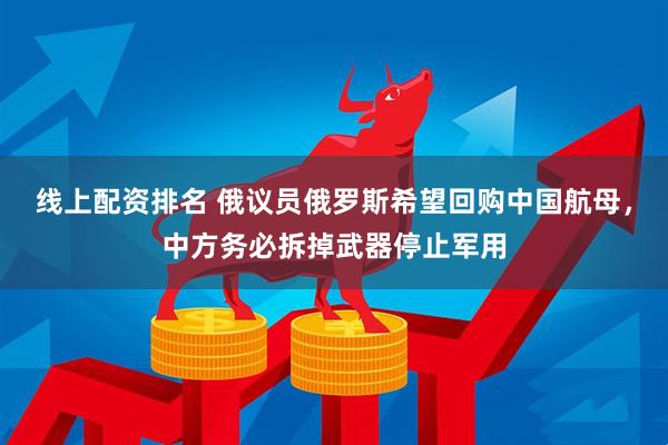 线上配资排名 俄议员俄罗斯希望回购中国航母，中方务必拆掉武器停止军用