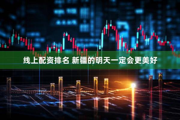 线上配资排名 新疆的明天一定会更美好
